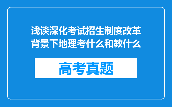 浅谈深化考试招生制度改革背景下地理考什么和教什么