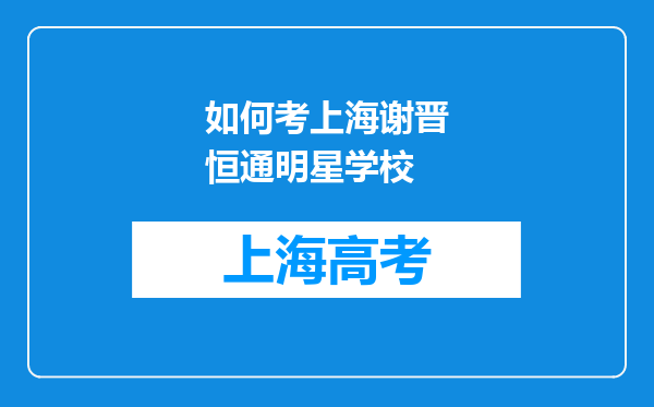 如何考上海谢晋恒通明星学校