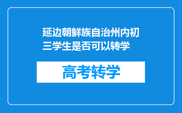 延边朝鲜族自治州内初三学生是否可以转学