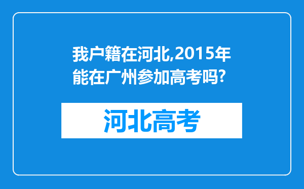 我户籍在河北,2015年能在广州参加高考吗?