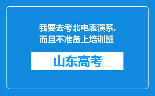 我要去考北电表演系,而且不准备上培训班