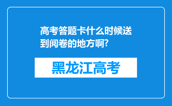 高考答题卡什么时候送到阅卷的地方啊?