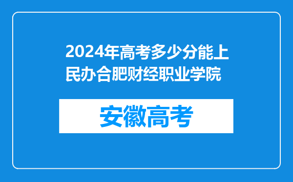 2024年高考多少分能上民办合肥财经职业学院