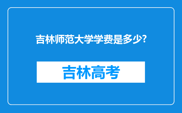 吉林师范大学学费是多少?