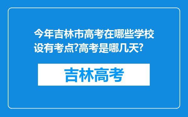 今年吉林市高考在哪些学校设有考点?高考是哪几天?