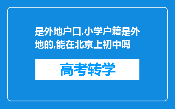 是外地户口,小学户籍是外地的,能在北京上初中吗