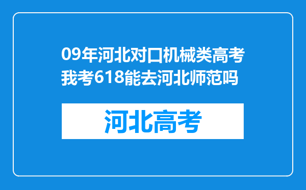 09年河北对口机械类高考我考618能去河北师范吗