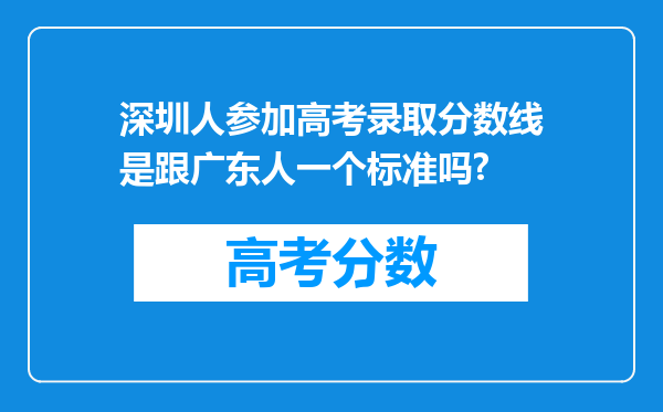 深圳人参加高考录取分数线是跟广东人一个标准吗?