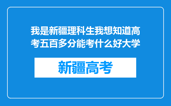 我是新疆理科生我想知道高考五百多分能考什么好大学