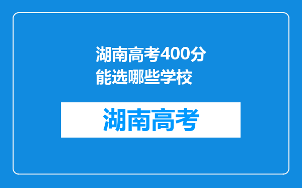 湖南高考400分能选哪些学校