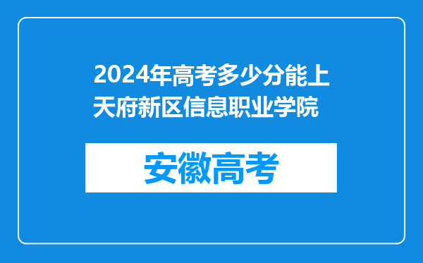 2024年高考多少分能上天府新区信息职业学院