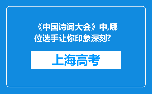 《中国诗词大会》中,哪位选手让你印象深刻?