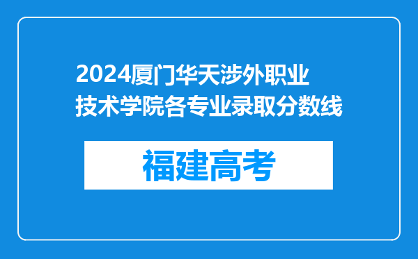 2024厦门华天涉外职业技术学院各专业录取分数线