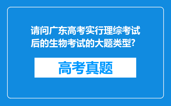 请问广东高考实行理综考试后的生物考试的大题类型?