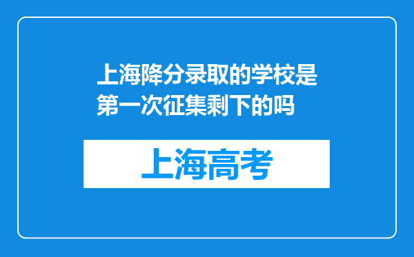 上海降分录取的学校是第一次征集剩下的吗