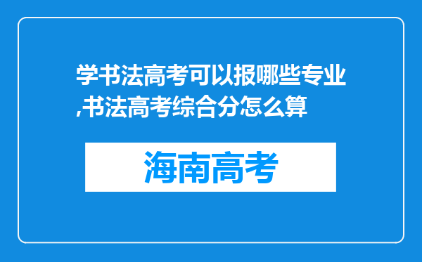 学书法高考可以报哪些专业,书法高考综合分怎么算