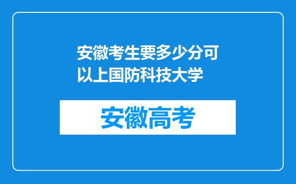 安徽考生要多少分可以上国防科技大学