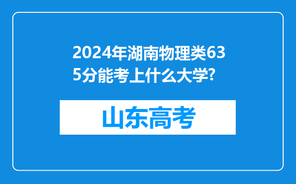 2024年湖南物理类635分能考上什么大学?