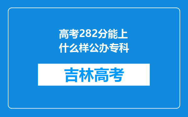 高考282分能上什么样公办专科