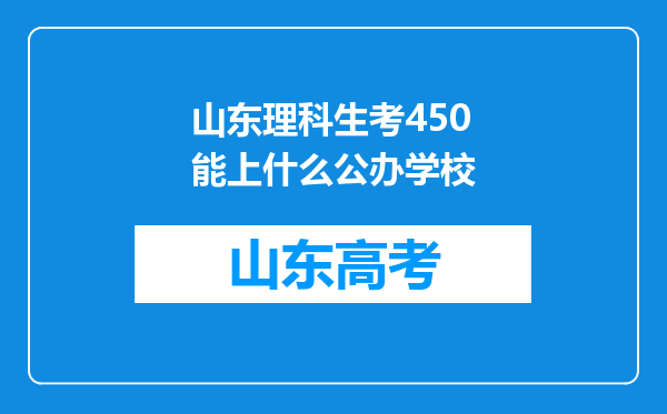 山东理科生考450能上什么公办学校