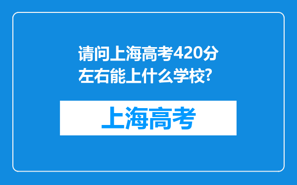 请问上海高考420分左右能上什么学校?