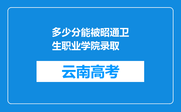 多少分能被昭通卫生职业学院录取