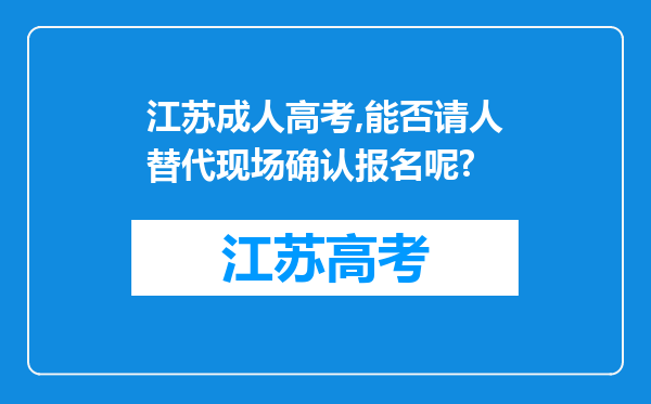 江苏成人高考,能否请人替代现场确认报名呢?