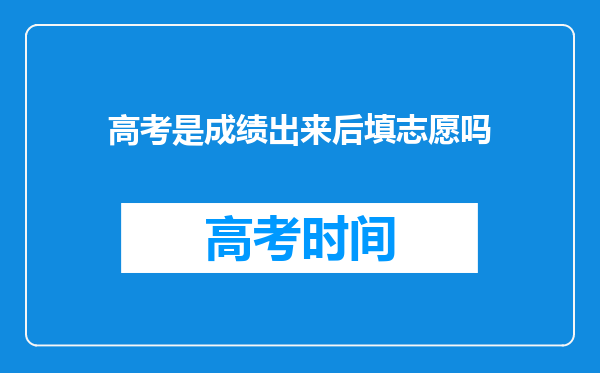 高考是成绩出来后填志愿吗