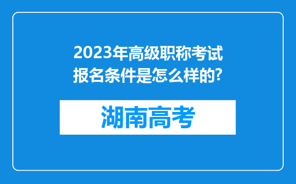 2023年高级职称考试报名条件是怎么样的?