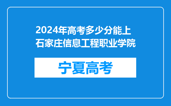 2024年高考多少分能上石家庄信息工程职业学院