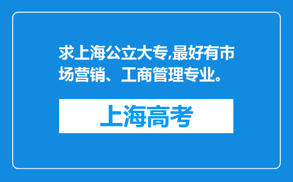 求上海公立大专,最好有市场营销、工商管理专业。