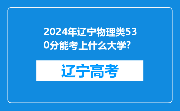 2024年辽宁物理类530分能考上什么大学?