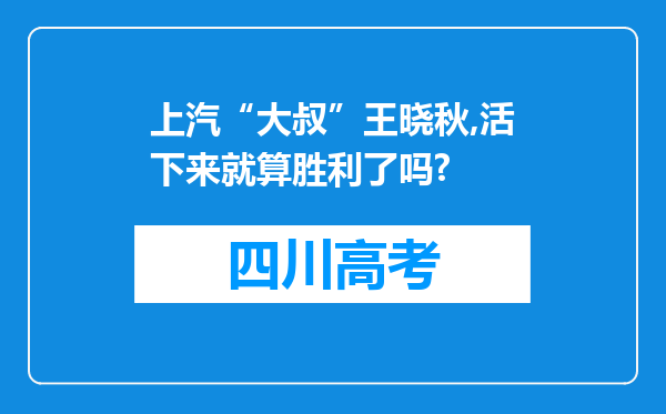 上汽“大叔”王晓秋,活下来就算胜利了吗?