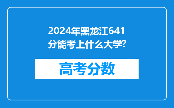 2024年黑龙江641分能考上什么大学?