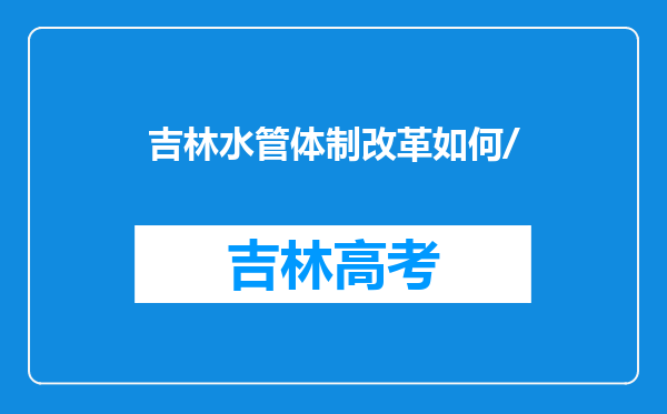 吉林水管体制改革如何/