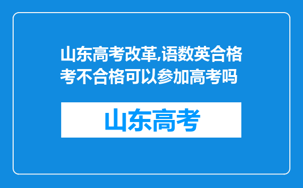 山东高考改革,语数英合格考不合格可以参加高考吗