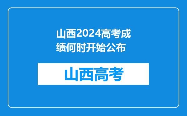 山西2024高考成绩何时开始公布