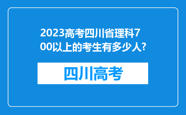 2023高考四川省理科700以上的考生有多少人?