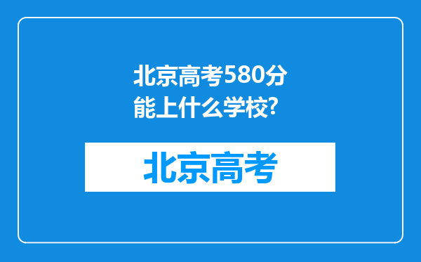 北京高考580分能上什么学校?