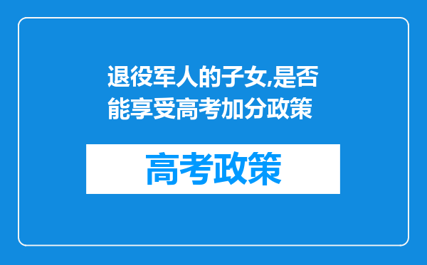 退役军人的子女,是否能享受高考加分政策