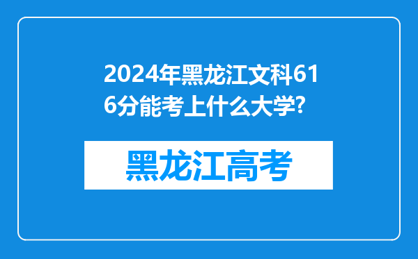 2024年黑龙江文科616分能考上什么大学?