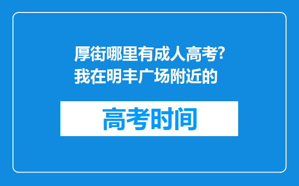 厚街哪里有成人高考?我在明丰广场附近的