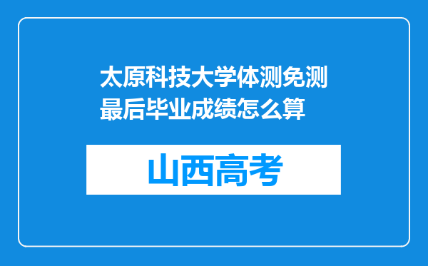 太原科技大学体测免测最后毕业成绩怎么算