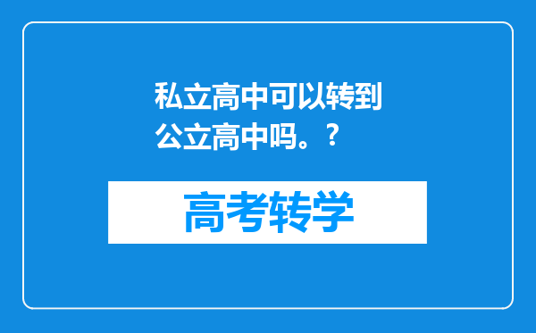 私立高中可以转到公立高中吗。?