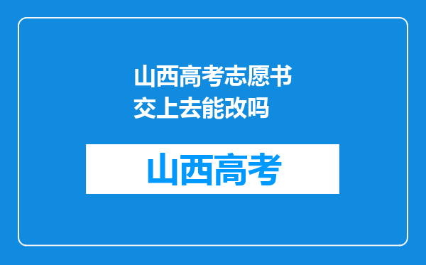 山西高考志愿书交上去能改吗