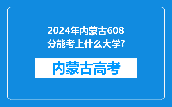 2024年内蒙古608分能考上什么大学?