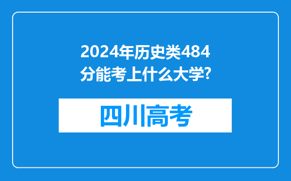 2024年历史类484分能考上什么大学?