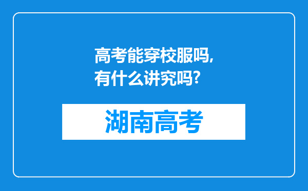 高考能穿校服吗,有什么讲究吗?