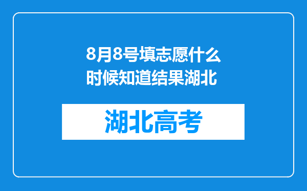 8月8号填志愿什么时候知道结果湖北