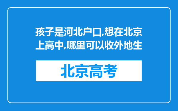 孩子是河北户口,想在北京上高中,哪里可以收外地生